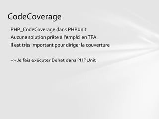 CodeCoverage
PHP_CodeCoverage dans PHPUnit
Aucune solution prête à l’emploi en TFA
Il est très important pour diriger la couverture

=> Je fais exécuter Behat dans PHPUnit
 