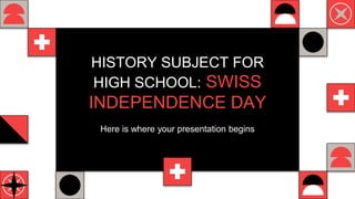 HISTORY SUBJECT FOR
HIGH SCHOOL: SWISS
INDEPENDENCE DAY
Here is where your presentation begins
 