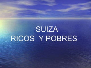 SUIZA
RICOS Y POBRES
 