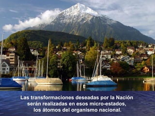 Las transformaciones deseadas por la Nación  serán realizadas en esos micro-estados,  los átomos del organismo nacional. 