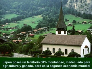 Japón posee un territorio 80% montañoso, inadecuado para  agricultura y ganado, pero es la segunda economía mundial  