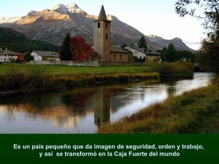 Es un país pequeño que da imagen de seguridad, orden y trabajo,  y así  se transformó en la Caja Fuerte del mundo 