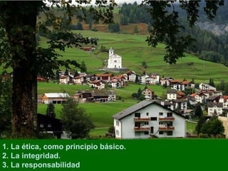 1. La ética, como principio básico. 2. La integridad. 3. La responsabilidad 