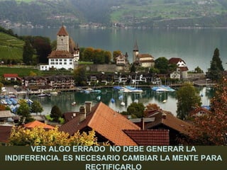VER ALGO ERRADO  NO DEBE GENERAR LA INDIFERENCIA. ES NECESARIO CAMBIAR LA MENTE PARA RECTIFICARLO 