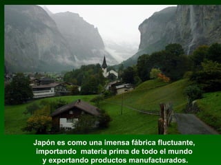 Japón es como una imensa fábrica fluctuante,  importando  materia prima de todo el mundo  y exportando productos manufacturados. 