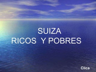 SUIZA
RICOS Y POBRES


             Clica
 