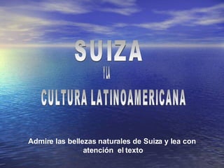 SUIZA Admire las bellezas naturales de Suiza y lea con  atención  el texto CULTURA LATINOAMERICANA Y LA 