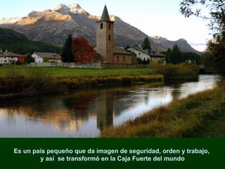 Es un país pequeño que da imagen de seguridad, orden y trabajo,  y así  se transformó en la Caja Fuerte del mundo 
