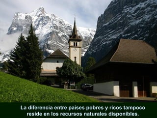 La diferencia entre paises pobres y ricos tampoco reside en los recursos naturales disponibles. 