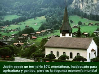 Japón posee un territorio 80% montañoso, inadecuado para  agricultura y ganado, pero es la segunda economía mundial  