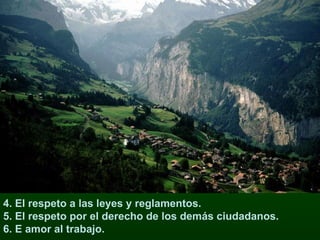 4. El respeto a las leyes y reglamentos. 5. El respeto por el derecho de los demás ciudadanos. 6. E amor al trabajo. 