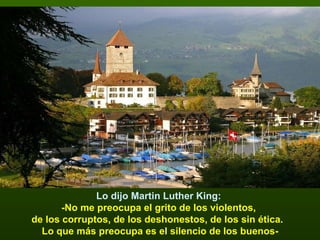 Lo dijo Martin Luther King:  -No me preocupa el grito de los violentos,  de los corruptos, de los deshonestos, de los sin ética.  Lo que más preocupa es el silencio de los buenos- 