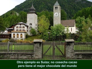 Otro ejemplo es Suiza; no cosecha cacao  pero tiene el mejor chocolate del mundo 