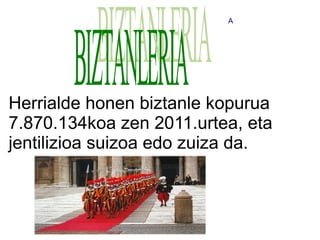 A




Herrialde honen biztanle kopurua
7.870.134koa zen 2011.urtea, eta
jentilizioa suizoa edo zuiza da.
 