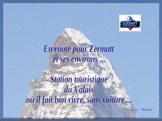 En route pour Zermatt et ses environs ... Station touristique du Valais où il fait bon vivre, sans voiture ... Manuel 