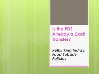 Is the PDS
Already a Cash
Transfer?
Rethinking India’s
Food Subsidy
Policies
 