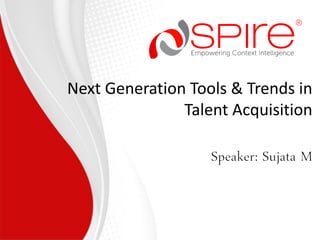 © 2007 – 2014 Spire Technologies & Solutions Pvt Ltd
Next Generation Tools & Trends in
Talent Acquisition
 
