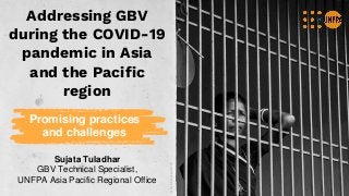 Addressing GBV
during the COVID-19
pandemic in Asia
and the Pacific
region
Promising practices
and challenges
©ArvindJodha/UNFPA
Sujata Tuladhar
GBV Technical Specialist,
UNFPA Asia Pacific Regional Office
 