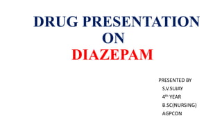 DRUG PRESENTATION
ON
DIAZEPAM
PRESENTED BY
S.V.SUJAY
4th YEAR
B.SC(NURSING)
AGPCON
 