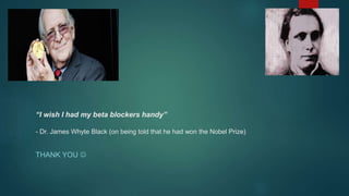 “I wish I had my beta blockers handy”
- Dr. James Whyte Black (on being told that he had won the Nobel Prize)
THANK YOU 
 