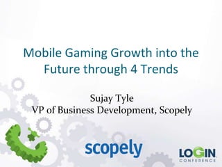 Mobile Gaming Growth into the
  Future through 4 Trends

              Sujay Tyle
 VP of Business Development, Scopely
 