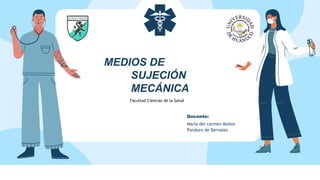 MEDIOS DE
SUJECIÓN
MECÁNICA
Facultad Ciencias de la Salud
Docente:
María del carmen Muños
Panduro de Bernales
 
