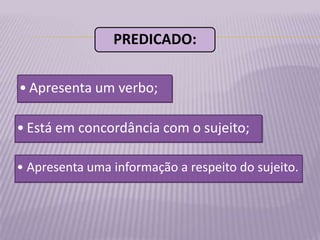 PREDICADO:


• Apresenta um verbo;

• Está em concordância com o sujeito;

• Apresenta uma informação a respeito do sujeito.
 