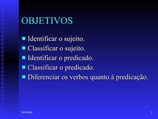 OBJETIVOS Identificar o sujeito. Classificar o sujeito. Identificar o predicado. Classificar o predicado. Diferenciar os verbos quanto à predicação. 