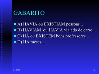 GABARITO A) HAVIA ou EXISTIAM pessoas... B) HAVIAM  ou HAVIA viajado de carro... C) HÁ ou EXISTEM bons professores... D) HÁ meses... 