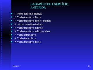 GABARITO DO EXERCÍCIO ANTERIOR 1.Verbo transitivo indireto 2. Verbo transitivo direto 3. Verbo transitivo direto e indireto 4.  Verbo transitivo indireto 5. Verbo transitivo indireto 6. Verbo transitivo indireto e direto 7. Verbo intransitivo 8. Verbo intransitivo 9. Verbo transitivo direto 