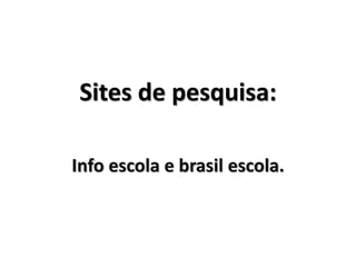 Sites de pesquisa:
Info escola e brasil escola.
 
