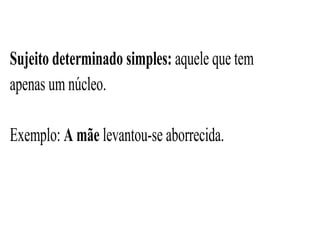 Sujeito determinado simples: aquele que tem
apenas um núcleo.
Exemplo: A mãe levantou-se aborrecida.
 