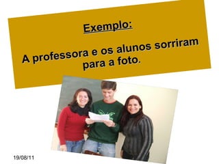 Exemplo: A professora e os alunos sorriram   para a foto . 19/08/11 