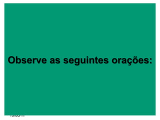 Observe as seguintes orações:




19/08/11
 