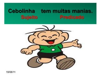 Cebolinha                        tem muitas manias.
               Sujeito                              Predicado




           Clique para editar o estilo do subtítulo mestre




19/08/11
 