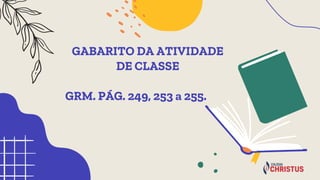 GABARITO DA ATIVIDADE
DE CLASSE
GRM. PÁG. 249, 253 a 255..
 