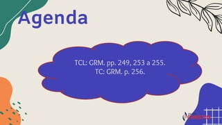 Agenda
TCL: GRM. pp. 249, 253 a 255.
TC: GRM. p. 256.
 
