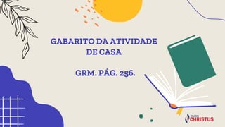 GABARITO DA ATIVIDADE
DE CASA
GRM. PÁG. 256.
 