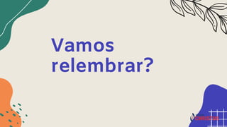 Vamos
relembrar?
 