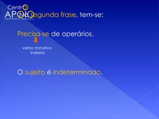 Na segunda frase, tem-se:

Precisa-se de operários.
 verbo transitivo
     indireto




O sujeito é indeterminado.
 