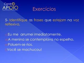 5- Identifique as frases que estejam na voz
reflexiva.

c)Eu me arrumei imediatamente.
d)A menina se contemplava no espelho.
e)Poluem-se rios.
f)Você se machucou!
 