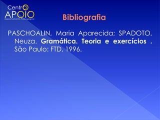 PASCHOALIN, Maria Aparecida; SPADOTO,
  Neuza. Gramática. Teoria e exercícios .
  São Paulo: FTD, 1996.
 