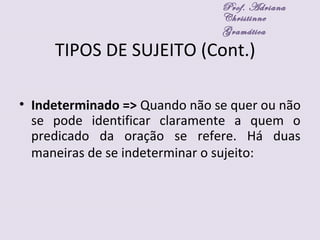 TIPOS DE SUJEITO (Cont.)
• Indeterminado => Quando não se quer ou não
se pode identificar claramente a quem o
predicado da oração se refere. Há duas
maneiras de se indeterminar o sujeito:
Prof. Adriana
Christinne
Gramática
 