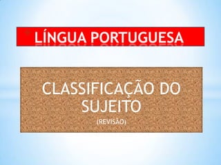 LÍNGUA PORTUGUESA CLASSIFICAÇÃO DO SUJEITO (REVISÃO) 