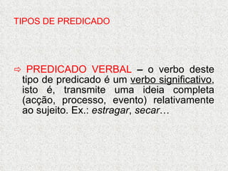 TIPOS DE PREDICADO    PREDICADO VERBAL  –  o verbo deste tipo de predicado é um  verbo significativo , isto é, transmite uma ideia completa (acção, processo, evento) relativamente ao sujeito. Ex.:  estragar ,  secar … 