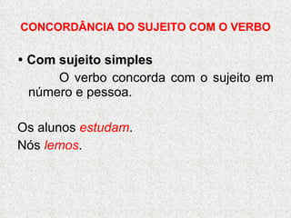 CONCORDÂNCIA DO SUJEITO COM O VERBO    Com sujeito simples O verbo concorda com o sujeito em número e pessoa. Os alunos  estudam . Nós  lemos . 