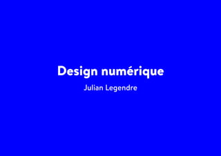 Design numérique
Julian Legendre
 