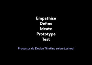 Empathise
Define
Ideate
Prototype
Test
Processus de Design Thinking selon d.school
 