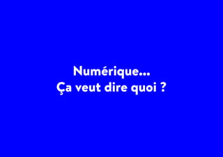 Numérique...
Ça veut dire quoi ?
 