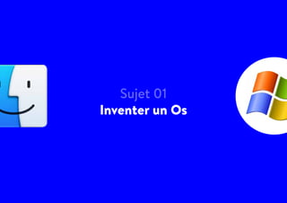 Sujet 01
Inventer un Os
 